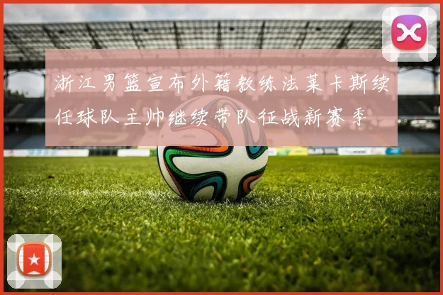 浙江男篮宣布外籍教练法莱卡斯续任球队主帅继续带队征战新赛季