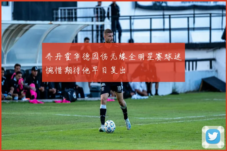 乔丹霍华德因伤无缘全明星赛球迷惋惜期待他早日复出