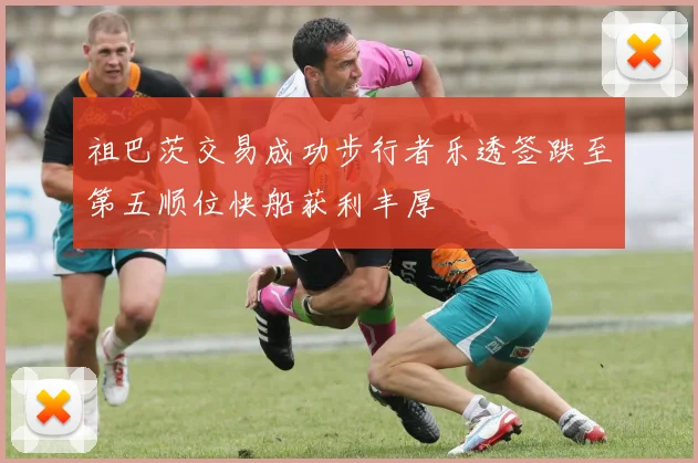 祖巴茨交易成功步行者乐透签跌至第五顺位快船获利丰厚