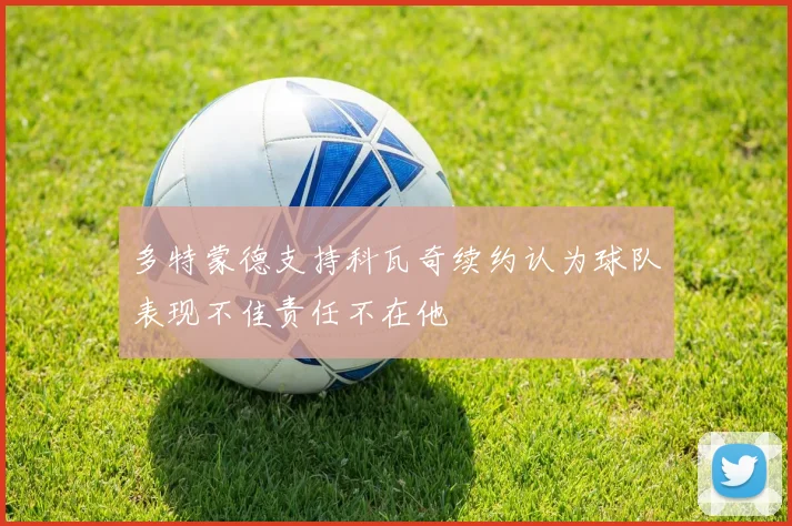 多特蒙德支持科瓦奇续约认为球队表现不佳责任不在他