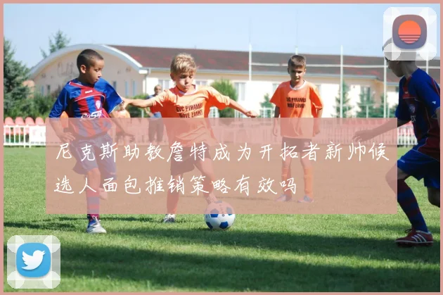 尼克斯助教詹特成为开拓者新帅候选人面包推销策略有效吗
