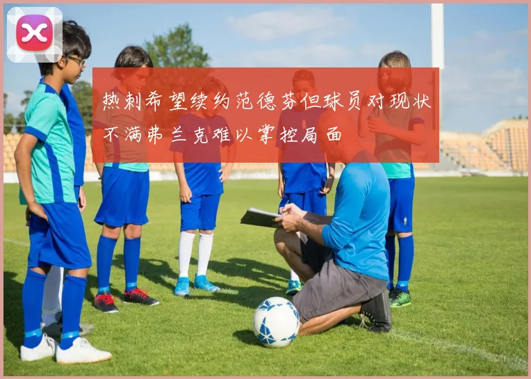 热刺希望续约范德芬但球员对现状不满弗兰克难以掌控局面