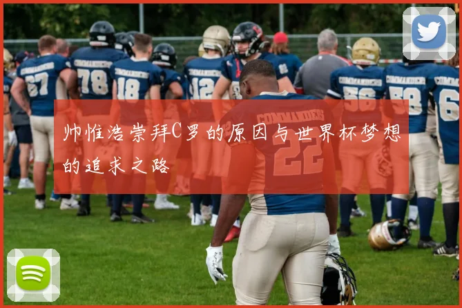 帅惟浩崇拜C罗的原因与世界杯梦想的追求之路